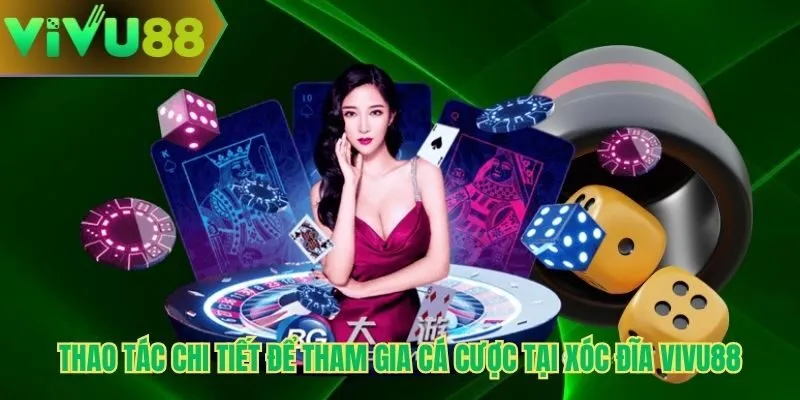 Thao tác chi tiết để tham gia cá cược tại xóc đĩa Vivu88